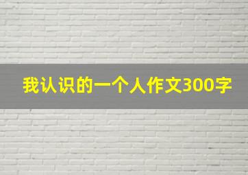 我认识的一个人作文300字