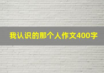 我认识的那个人作文400字