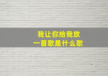 我让你给我放一首歌是什么歌