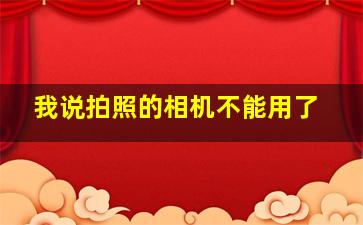 我说拍照的相机不能用了