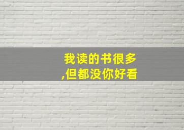 我读的书很多,但都没你好看