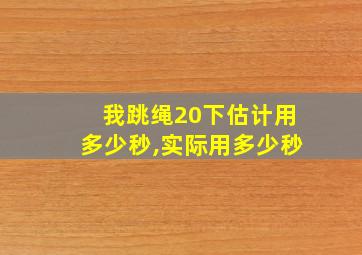 我跳绳20下估计用多少秒,实际用多少秒