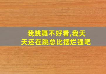 我跳舞不好看,我天天还在跳总比摆烂强吧