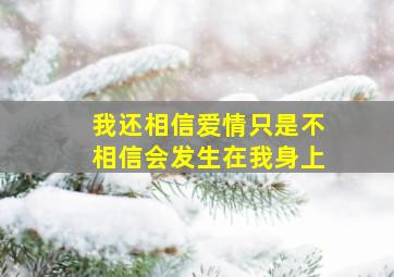 我还相信爱情只是不相信会发生在我身上