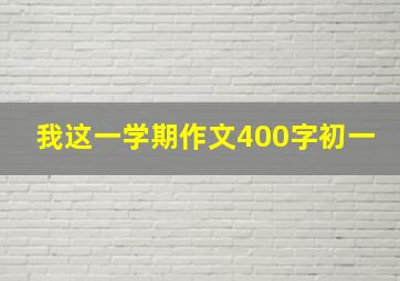 我这一学期作文400字初一