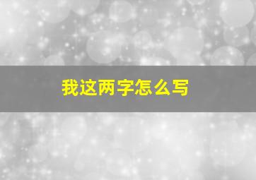 我这两字怎么写