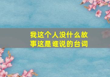 我这个人没什么故事这是谁说的台词