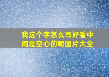 我这个字怎么写好看中间是空心的呢图片大全