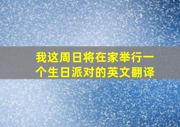 我这周日将在家举行一个生日派对的英文翻译