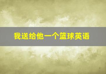 我送给他一个篮球英语