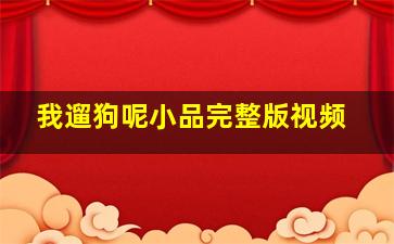 我遛狗呢小品完整版视频