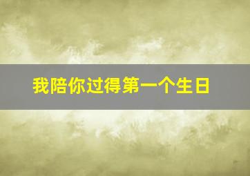 我陪你过得第一个生日