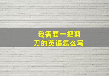 我需要一把剪刀的英语怎么写