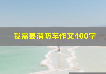 我需要消防车作文400字