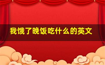 我饿了晚饭吃什么的英文