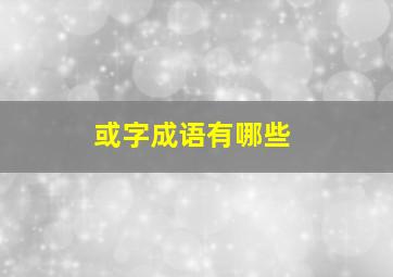 或字成语有哪些