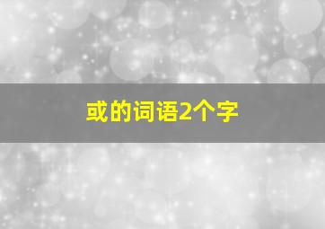 或的词语2个字