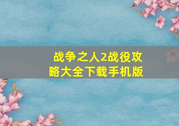 战争之人2战役攻略大全下载手机版