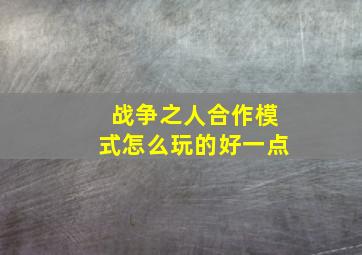 战争之人合作模式怎么玩的好一点