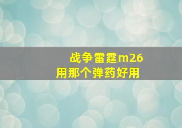 战争雷霆m26用那个弹药好用