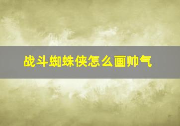 战斗蜘蛛侠怎么画帅气