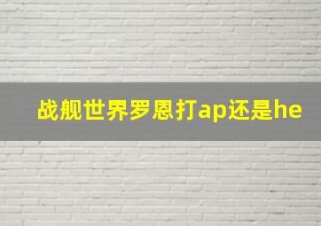 战舰世界罗恩打ap还是he