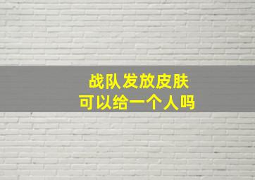 战队发放皮肤可以给一个人吗