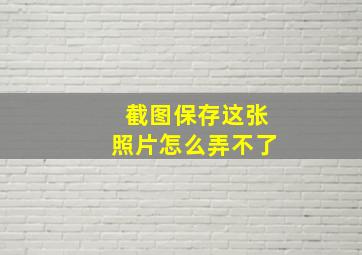 截图保存这张照片怎么弄不了