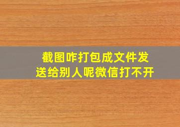 截图咋打包成文件发送给别人呢微信打不开