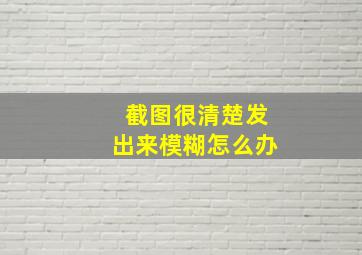 截图很清楚发出来模糊怎么办