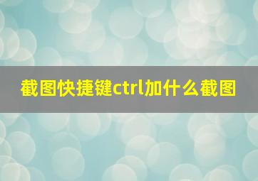 截图快捷键ctrl加什么截图