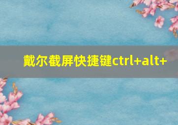 戴尔截屏快捷键ctrl+alt+