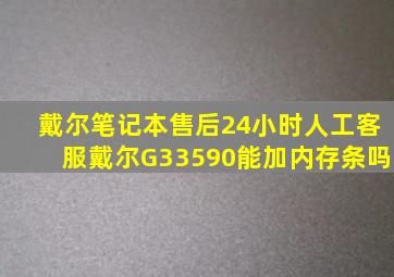 戴尔笔记本售后24小时人工客服戴尔G33590能加内存条吗