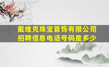 戴维克珠宝首饰有限公司招聘信息电话号码是多少