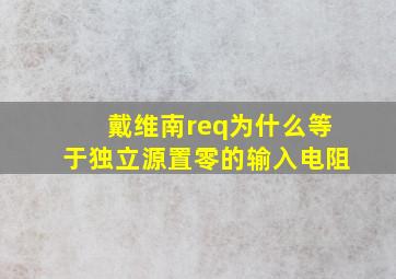 戴维南req为什么等于独立源置零的输入电阻