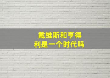 戴维斯和亨得利是一个时代吗