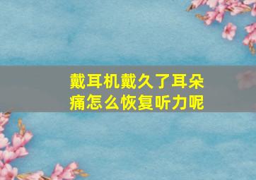 戴耳机戴久了耳朵痛怎么恢复听力呢