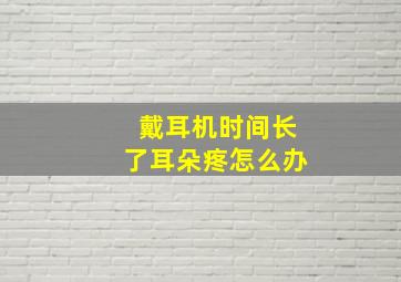 戴耳机时间长了耳朵疼怎么办