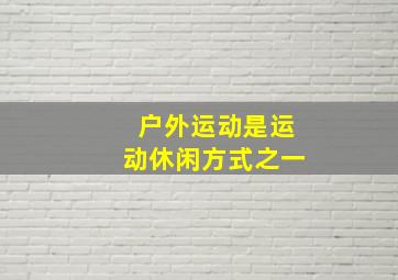 户外运动是运动休闲方式之一