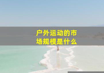 户外运动的市场规模是什么