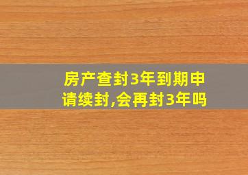 房产查封3年到期申请续封,会再封3年吗