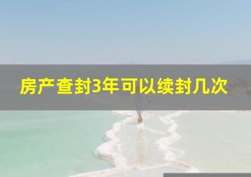 房产查封3年可以续封几次