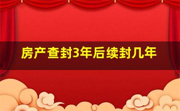 房产查封3年后续封几年