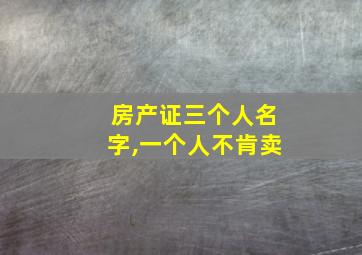 房产证三个人名字,一个人不肯卖