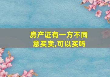 房产证有一方不同意买卖,可以买吗