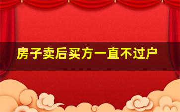 房子卖后买方一直不过户