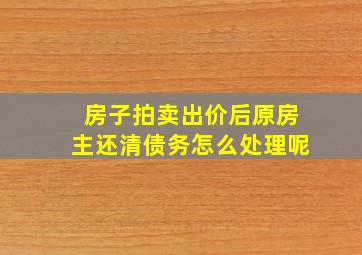 房子拍卖出价后原房主还清债务怎么处理呢