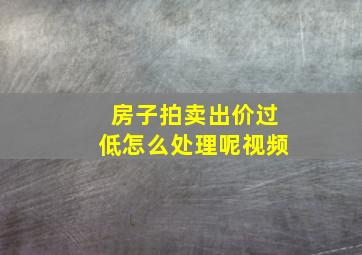 房子拍卖出价过低怎么处理呢视频