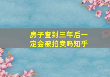 房子查封三年后一定会被拍卖吗知乎