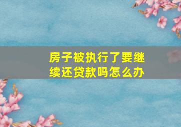 房子被执行了要继续还贷款吗怎么办